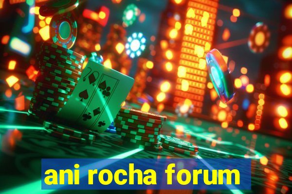 ani rocha forum