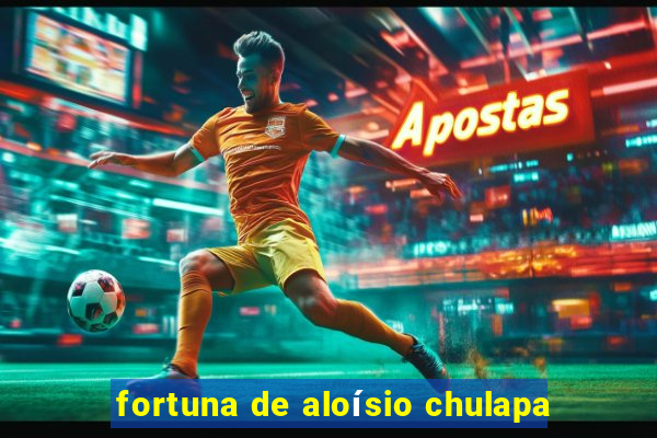 fortuna de aloísio chulapa