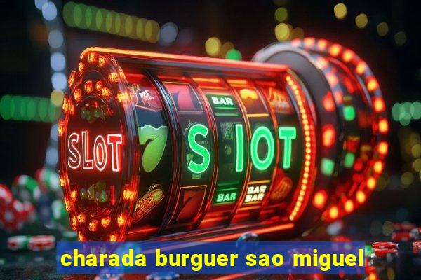 charada burguer sao miguel