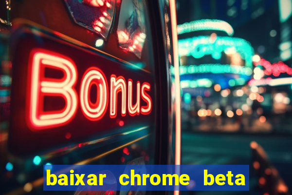 baixar chrome beta para pc