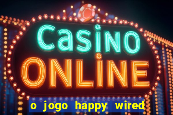 o jogo happy wired paga mesmo