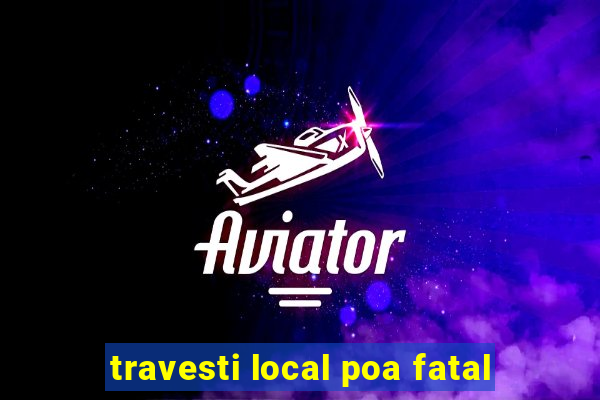 travesti local poa fatal