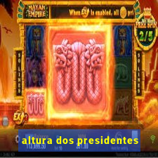 altura dos presidentes