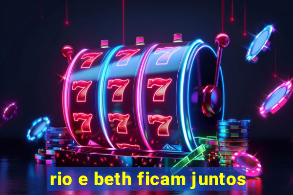 rio e beth ficam juntos