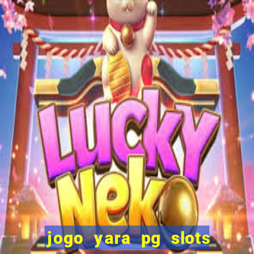 jogo yara pg slots paga mesmo