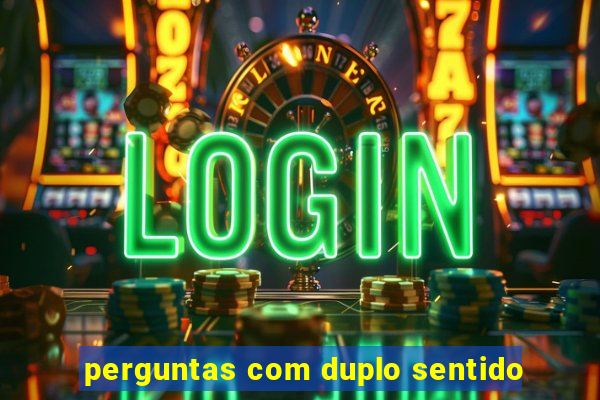 perguntas com duplo sentido