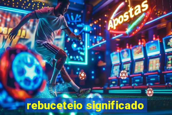 rebuceteio significado