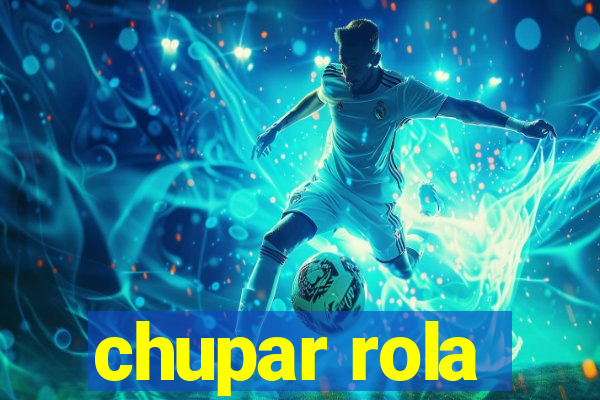 chupar rola