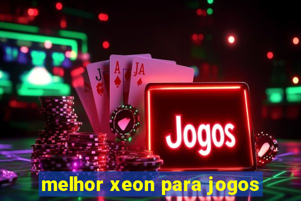 melhor xeon para jogos