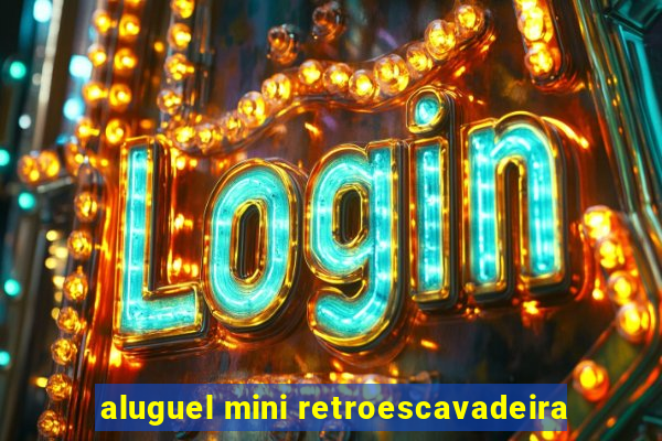 aluguel mini retroescavadeira