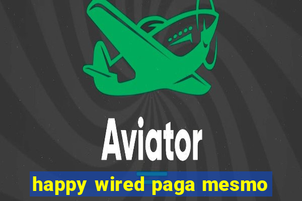 happy wired paga mesmo