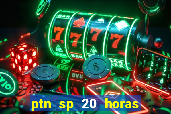 ptn sp 20 horas de hoje