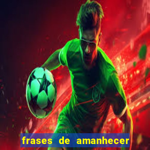 frases de amanhecer com deus