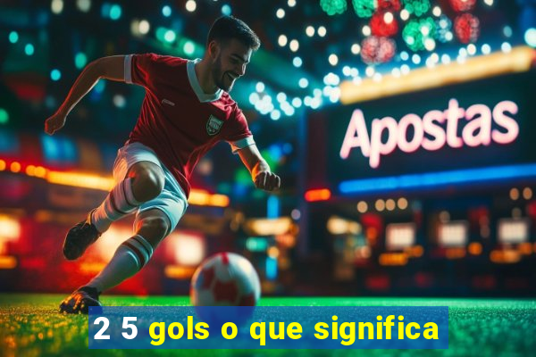 2 5 gols o que significa