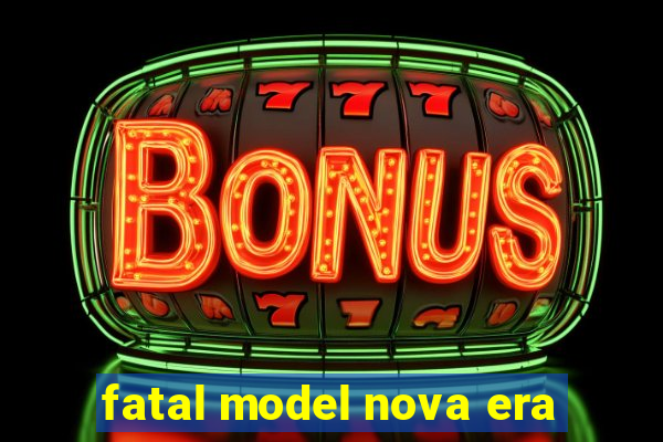 fatal model nova era