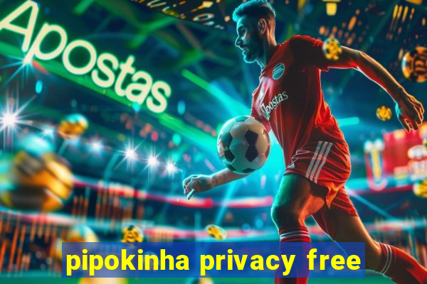 pipokinha privacy free