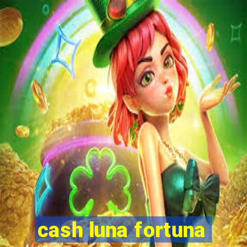 cash luna fortuna