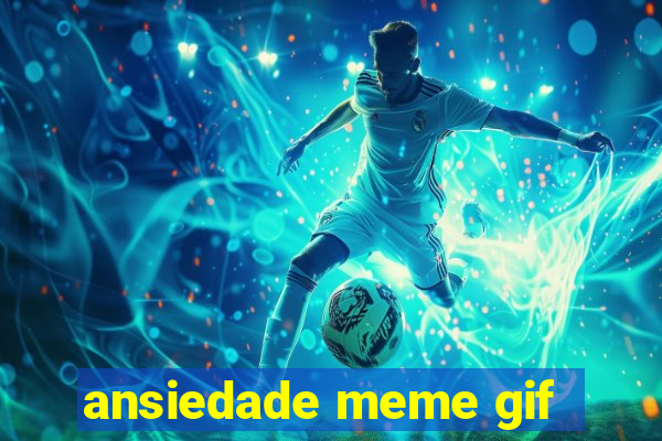 ansiedade meme gif