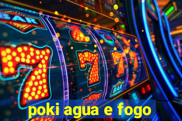 poki agua e fogo