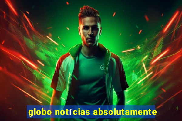 globo notícias absolutamente