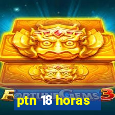 ptn 18 horas