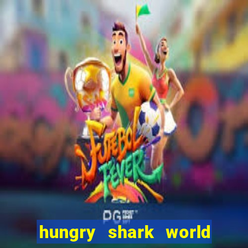 hungry shark world dinheiro infinito ios