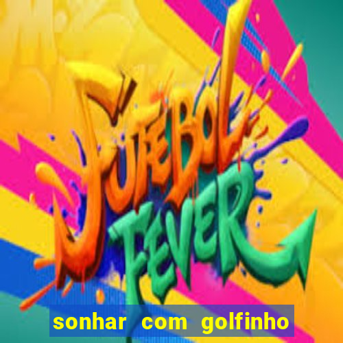 sonhar com golfinho jogo do bicho