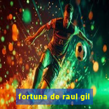 fortuna de raul gil