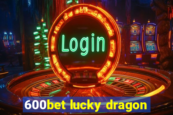 600bet lucky dragon