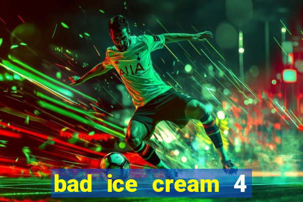 bad ice cream 4 click jogos