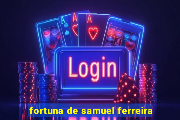 fortuna de samuel ferreira