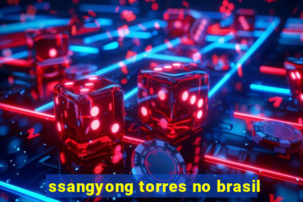 ssangyong torres no brasil