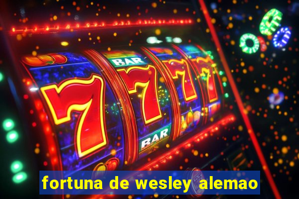 fortuna de wesley alemao