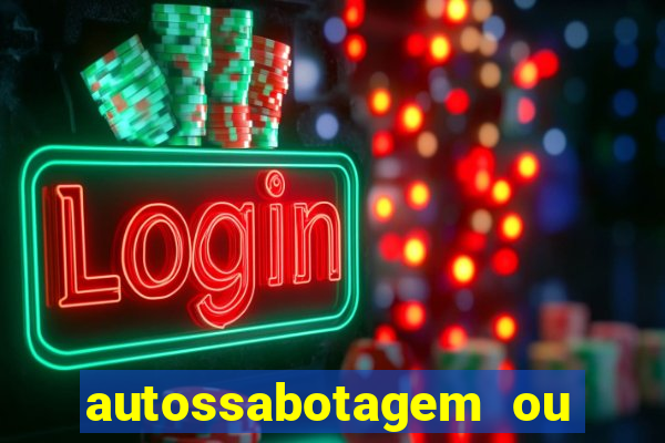 autossabotagem ou auto sabotagem